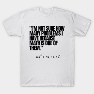 "I'm not sure how many problems I have because math is one of them." Funny Math Quote T-Shirt